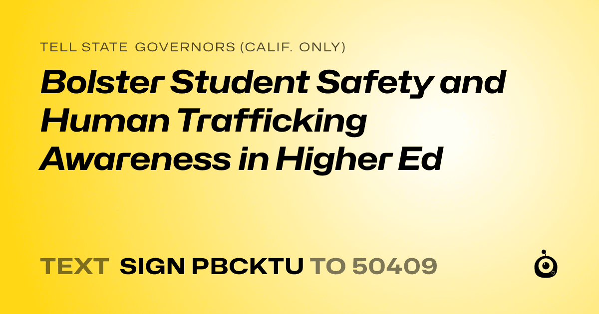 A shareable card that reads "tell State Governors (Calif. only): Bolster Student Safety and Human Trafficking Awareness in Higher Ed" followed by "text sign PBCKTU to 50409"