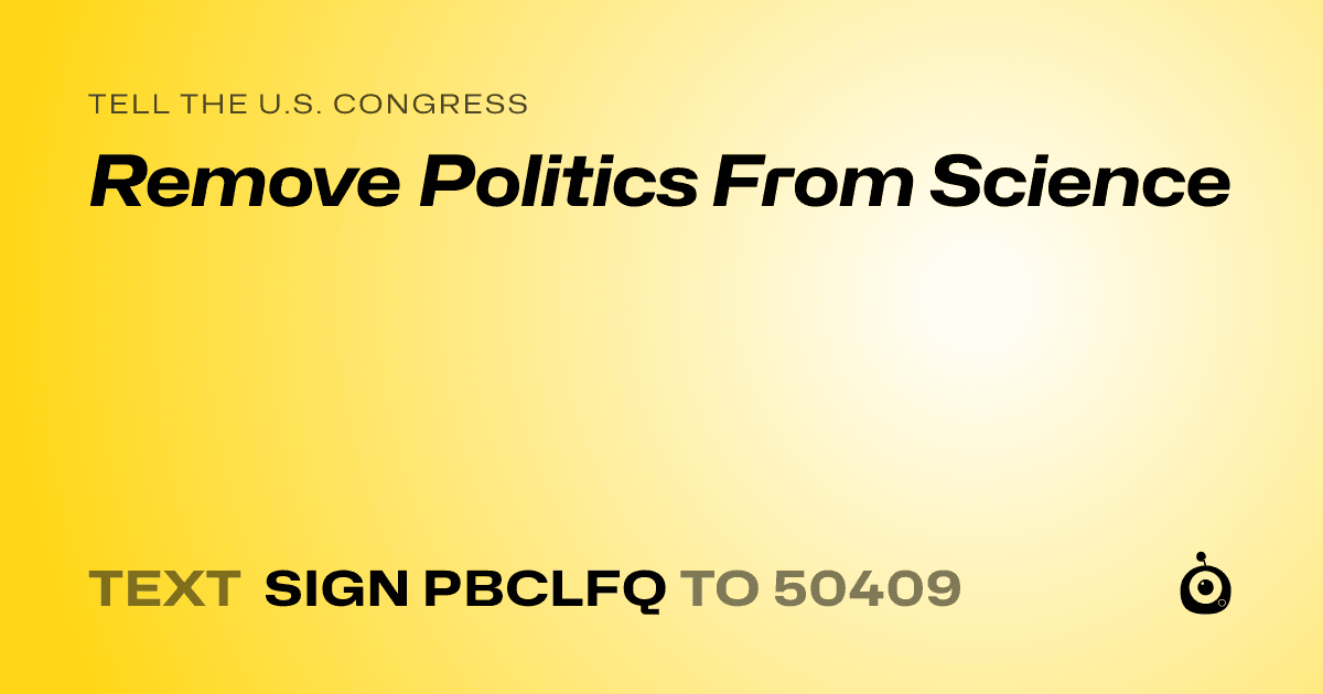 A shareable card that reads "tell the U.S. Congress: Remove Politics From Science" followed by "text sign PBCLFQ to 50409"