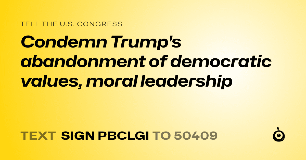 A shareable card that reads "tell the U.S. Congress: Condemn Trump's abandonment of democratic values, moral leadership" followed by "text sign PBCLGI to 50409"