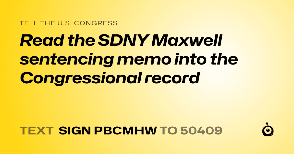 A shareable card that reads "tell the U.S. Congress: Read the SDNY  Maxwell sentencing memo into the Congressional record" followed by "text sign PBCMHW to 50409"
