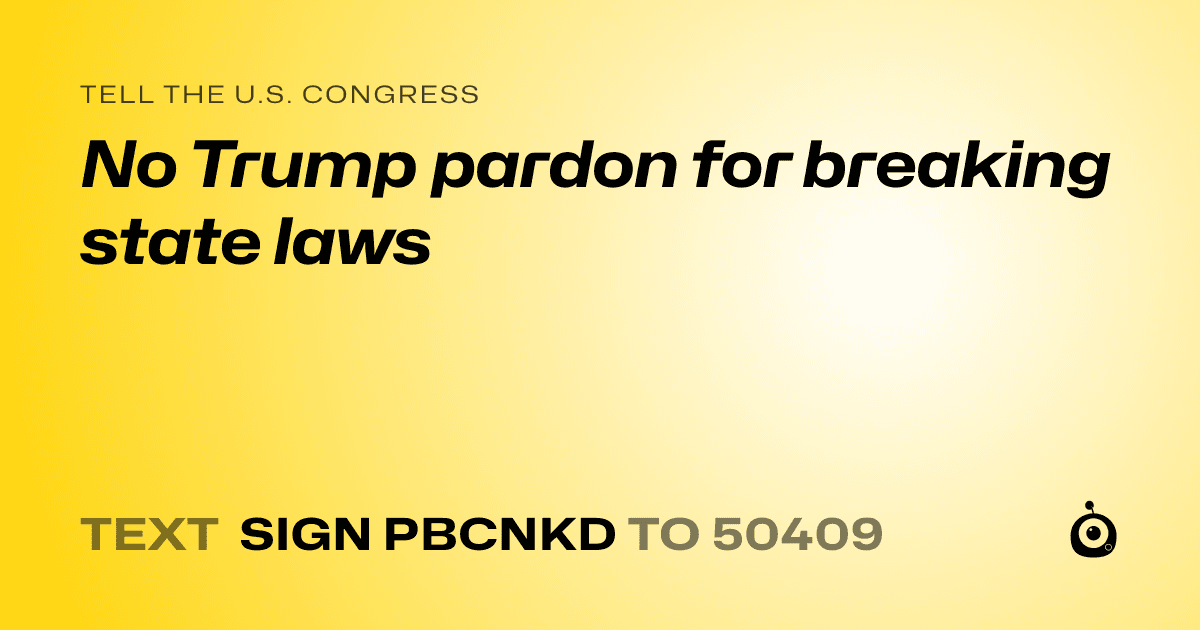 A shareable card that reads "tell the U.S. Congress: No Trump pardon for breaking state laws" followed by "text sign PBCNKD to 50409"