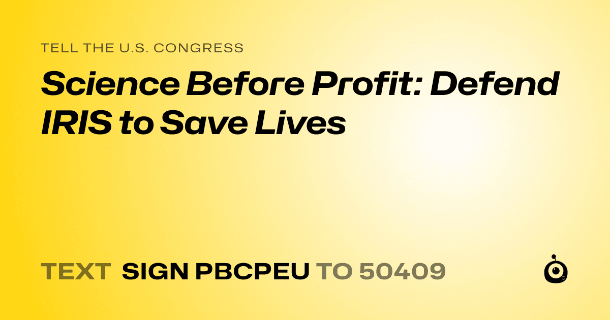 A shareable card that reads "tell the U.S. Congress: Science Before Profit: Defend IRIS to Save Lives" followed by "text sign PBCPEU to 50409"