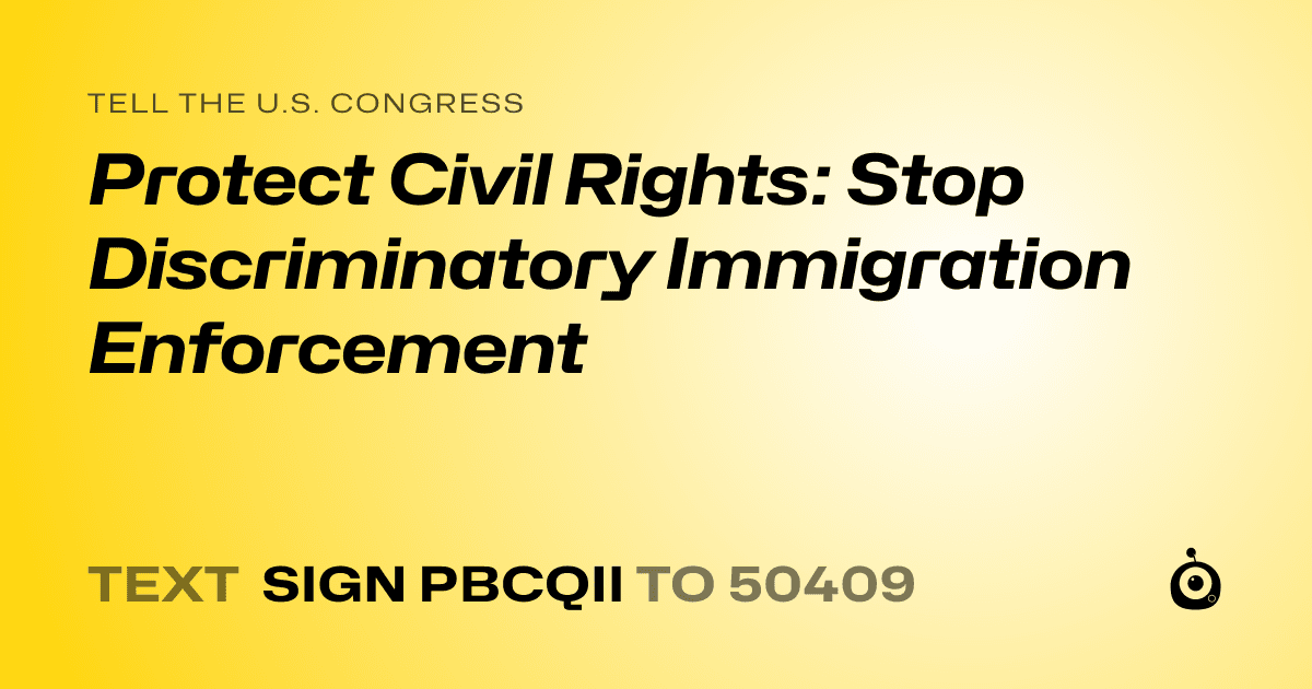 A shareable card that reads "tell the U.S. Congress: Protect Civil Rights: Stop Discriminatory Immigration Enforcement" followed by "text sign PBCQII to 50409"