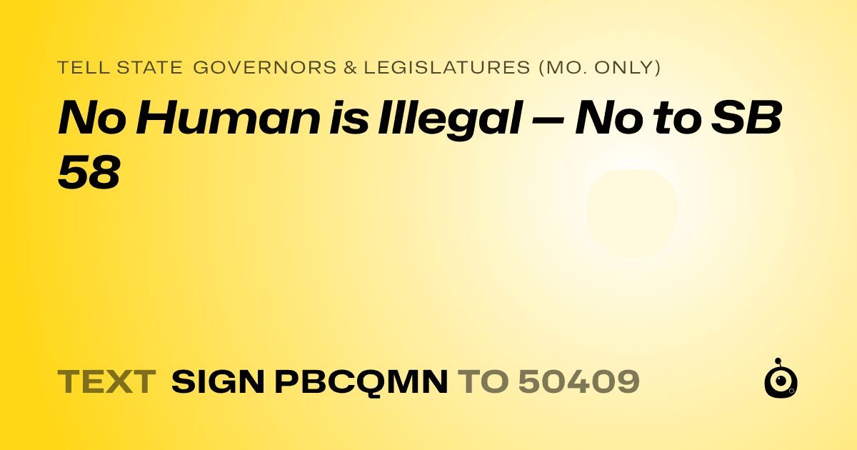 A shareable card that reads "tell State Governors & Legislatures (Mo. only): No Human is Illegal — No to SB 58" followed by "text sign PBCQMN to 50409"