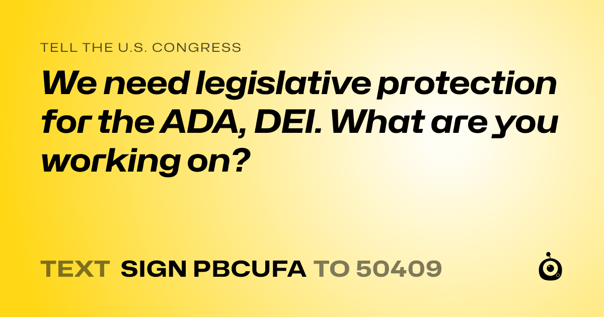 A shareable card that reads "tell the U.S. Congress: We need legislative protection for the ADA, DEI. What are you working on?" followed by "text sign PBCUFA to 50409"