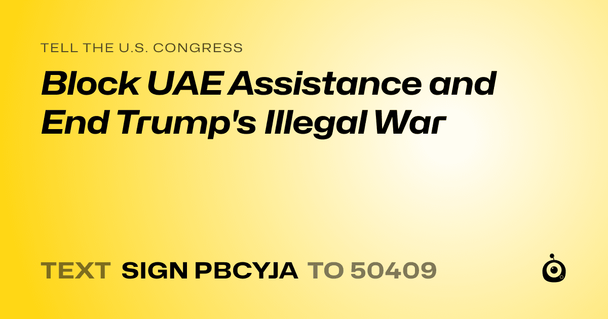 A shareable card that reads "tell the U.S. Congress: Block UAE Assistance and End Trump's Illegal War" followed by "text sign PBCYJA to 50409"