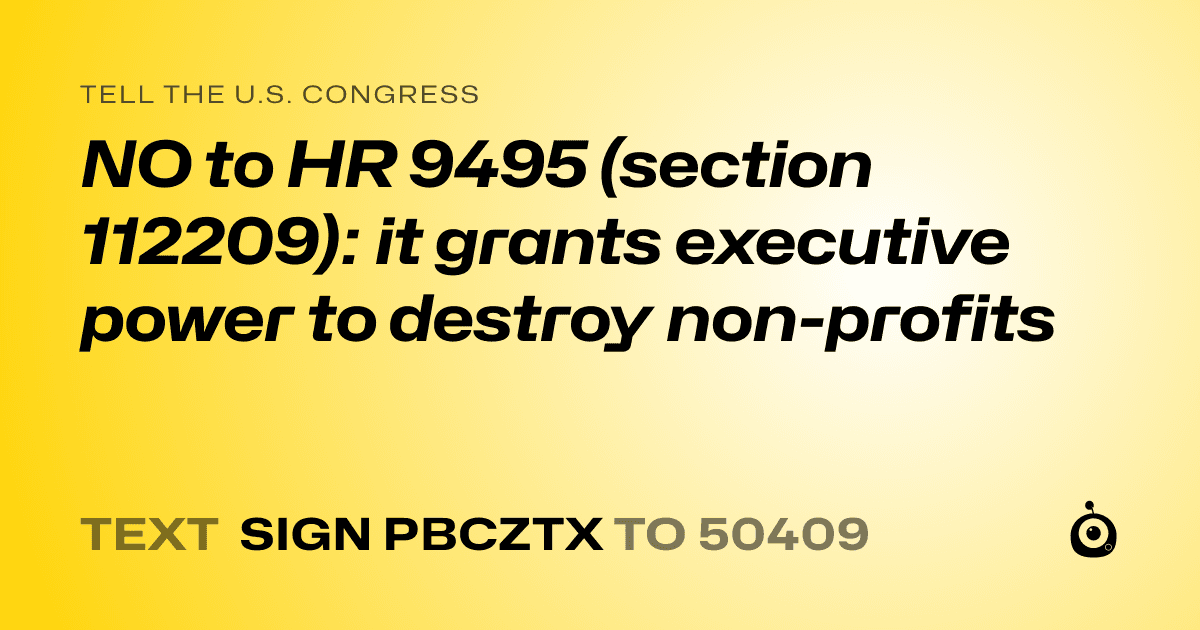 A shareable card that reads "tell the U.S. Congress: NO to HR 9495 (section 112209): it grants executive power to destroy non-profits" followed by "text sign PBCZTX to 50409"