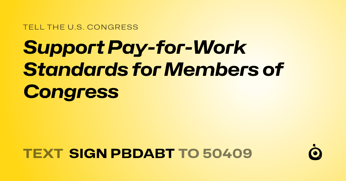 A shareable card that reads "tell the U.S. Congress: Support Pay-for-Work Standards for Members of Congress" followed by "text sign PBDABT to 50409"