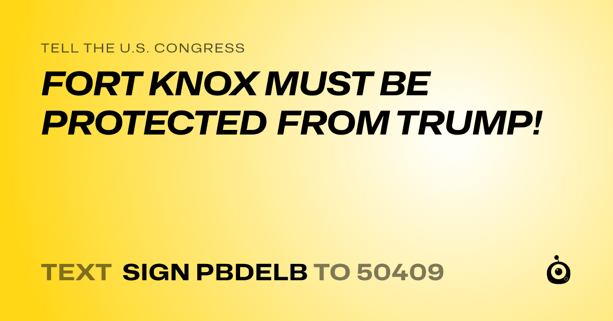 A shareable card that reads "tell the U.S. Congress: FORT KNOX MUST BE PROTECTED FROM TRUMP!" followed by "text sign PBDELB to 50409"
