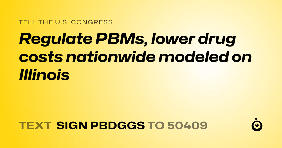 A shareable card that reads "tell the U.S. Congress: Regulate PBMs, lower drug costs nationwide modeled on Illinois" followed by "text sign PBDGGS to 50409"