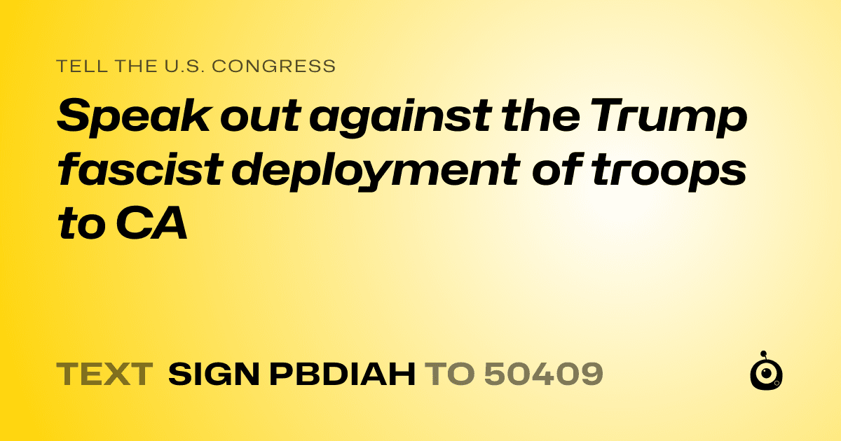 A shareable card that reads "tell the U.S. Congress: Speak out against the Trump fascist deployment of troops to CA" followed by "text sign PBDIAH to 50409"