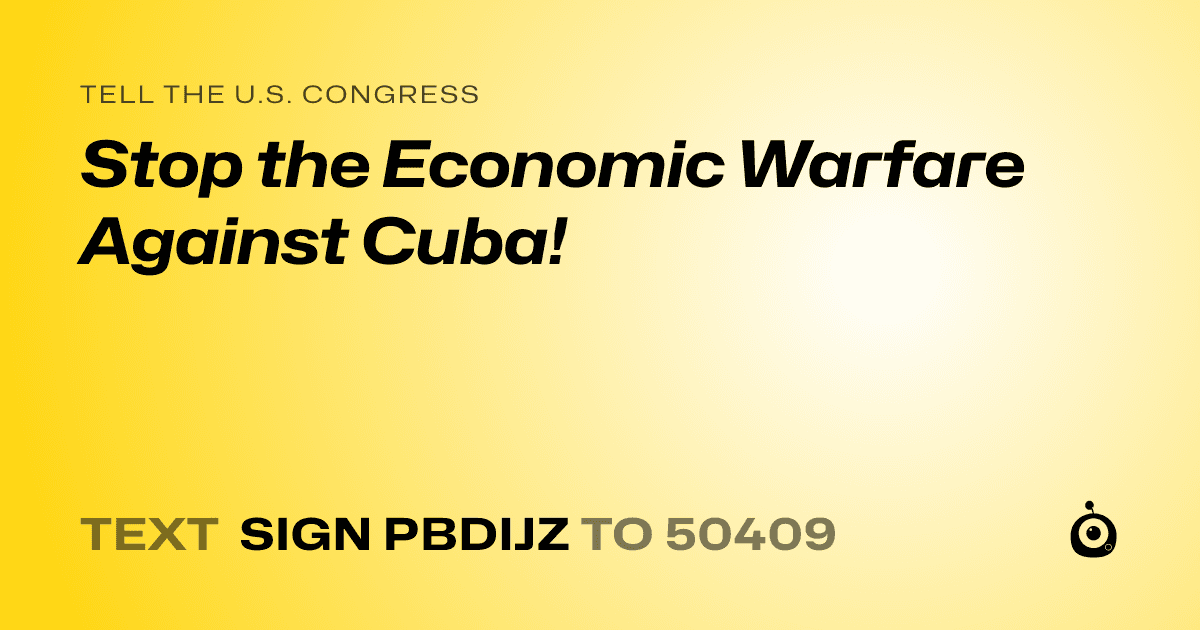 A shareable card that reads "tell the U.S. Congress: Stop the Economic Warfare Against Cuba!" followed by "text sign PBDIJZ to 50409"