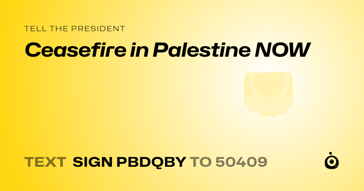 A shareable card that reads "tell the President: Ceasefire in Palestine NOW" followed by "text sign PBDQBY to 50409"