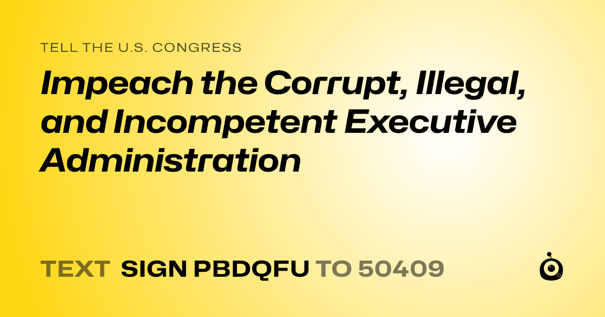 A shareable card that reads "tell the U.S. Congress: Impeach the Corrupt, Illegal, and Incompetent Executive Administration" followed by "text sign PBDQFU to 50409"