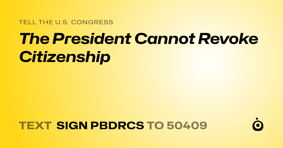 A shareable card that reads "tell the U.S. Congress: The President Cannot Revoke Citizenship" followed by "text sign PBDRCS to 50409"