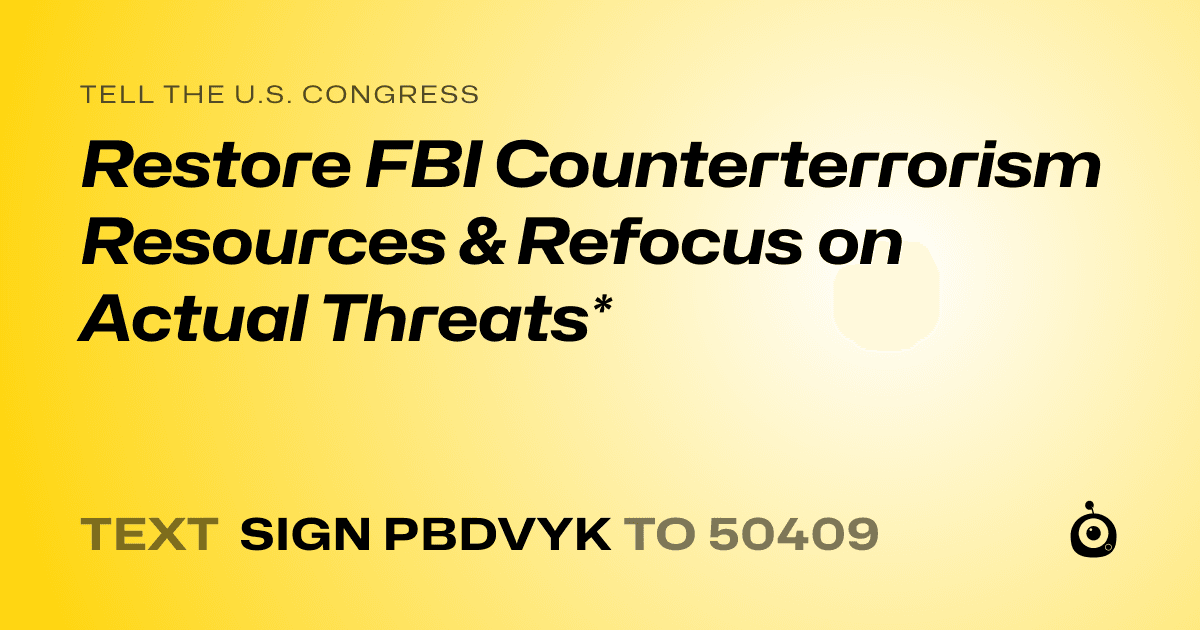 A shareable card that reads "tell the U.S. Congress: Restore FBI Counterterrorism Resources & Refocus on Actual Threats*" followed by "text sign PBDVYK to 50409"