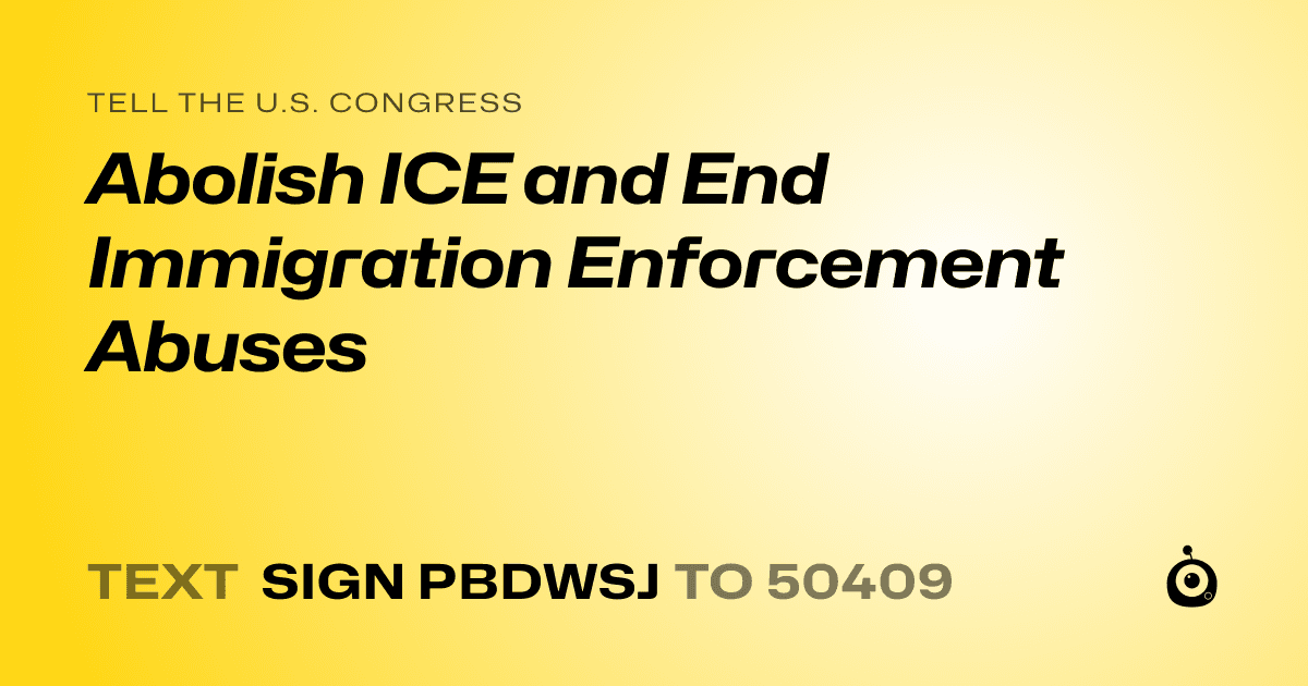 A shareable card that reads "tell the U.S. Congress: Abolish ICE and End Immigration Enforcement Abuses" followed by "text sign PBDWSJ to 50409"
