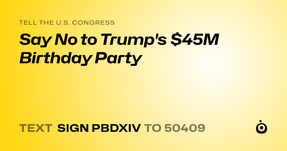 A shareable card that reads "tell the U.S. Congress: Say No to Trump's $45M Birthday Party" followed by "text sign PBDXIV to 50409"