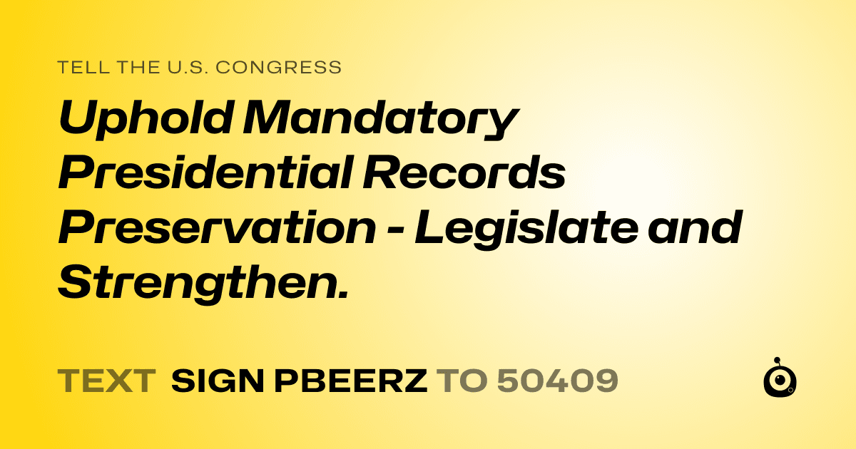 A shareable card that reads "tell the U.S. Congress: Uphold Mandatory Presidential Records Preservation - Legislate and Strengthen." followed by "text sign PBEERZ to 50409"