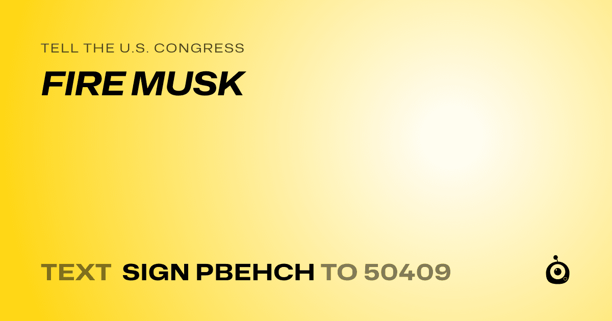 A shareable card that reads "tell the U.S. Congress: FIRE MUSK" followed by "text sign PBEHCH to 50409"