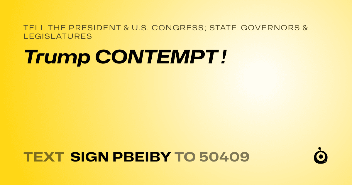 A shareable card that reads "tell the President & U.S. Congress; State Governors & Legislatures: Trump CONTEMPT !" followed by "text sign PBEIBY to 50409"