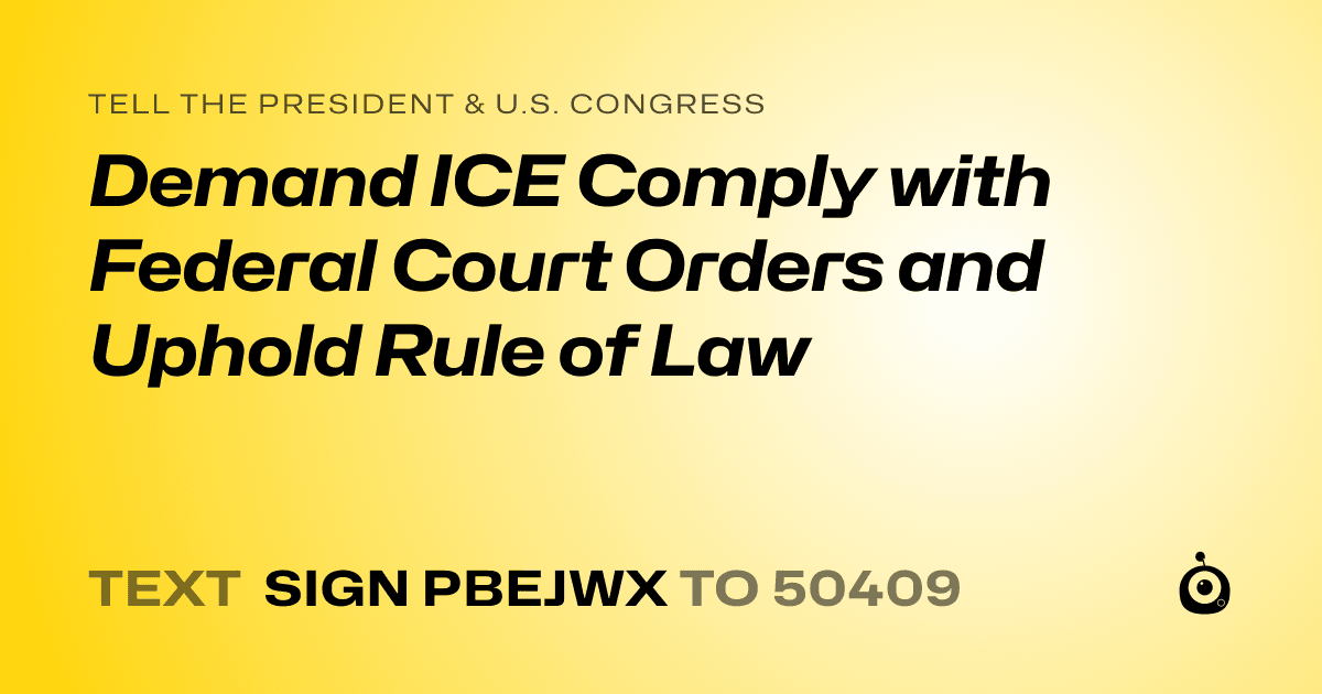 A shareable card that reads "tell the President & U.S. Congress: Demand ICE Comply with Federal Court Orders and Uphold Rule of Law" followed by "text sign PBEJWX to 50409"