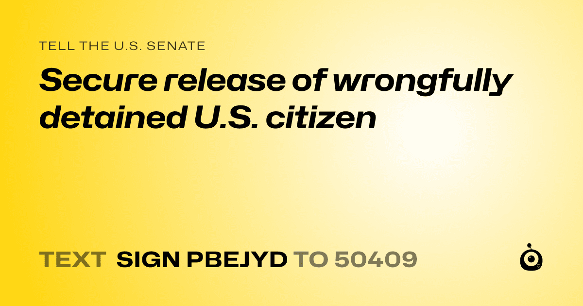 A shareable card that reads "tell the U.S. Senate: Secure release of wrongfully detained U.S. citizen" followed by "text sign PBEJYD to 50409"