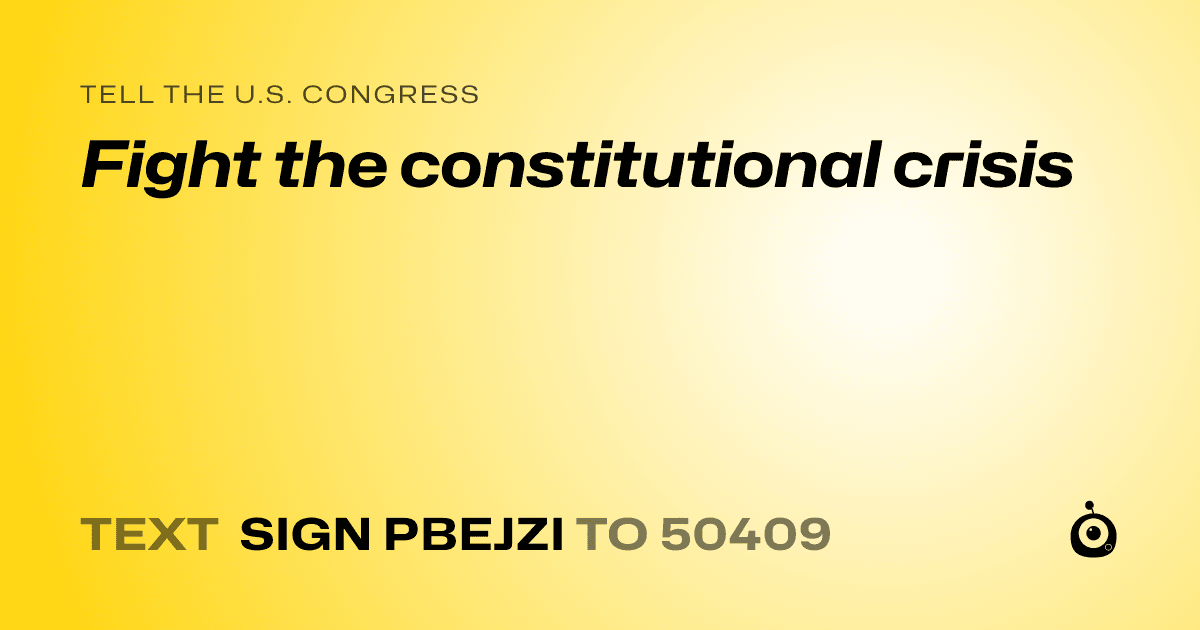 A shareable card that reads "tell the U.S. Congress: Fight the constitutional crisis" followed by "text sign PBEJZI to 50409"