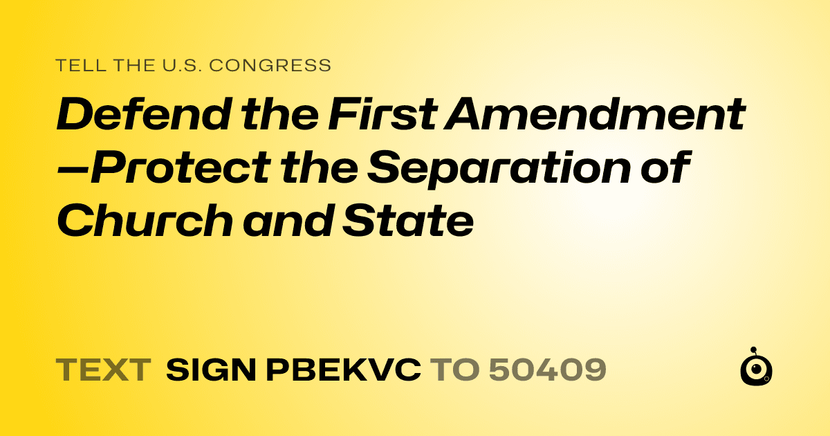 A shareable card that reads "tell the U.S. Congress: Defend the First Amendment—Protect the Separation of Church and State" followed by "text sign PBEKVC to 50409"