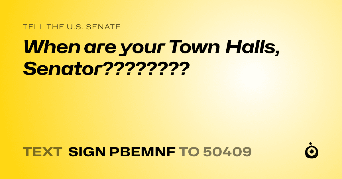 A shareable card that reads "tell the U.S. Senate: When are your Town Halls, Senator????????" followed by "text sign PBEMNF to 50409"