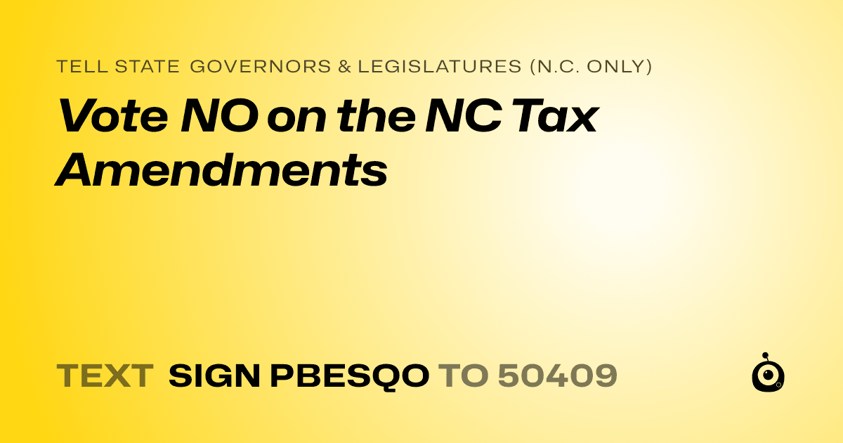 A shareable card that reads "tell State Governors & Legislatures (N.C. only): Vote NO on the NC Tax Amendments" followed by "text sign PBESQO to 50409"