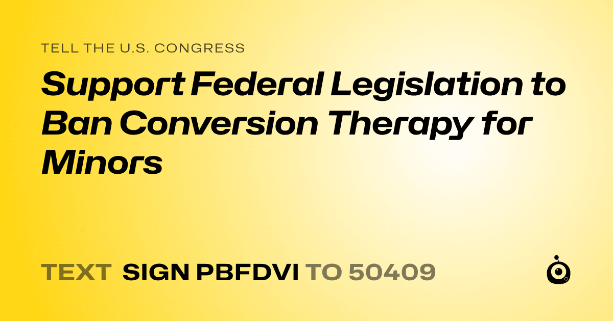 A shareable card that reads "tell the U.S. Congress: Support Federal Legislation to Ban Conversion Therapy for Minors" followed by "text sign PBFDVI to 50409"