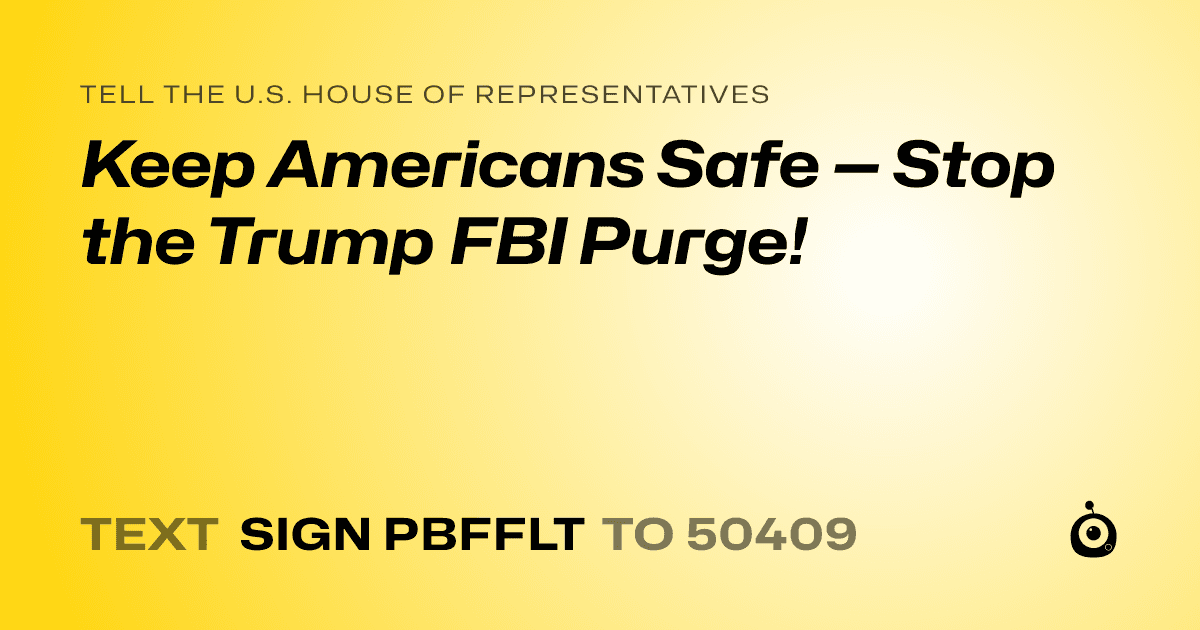 A shareable card that reads "tell the U.S. House of Representatives: Keep Americans Safe — Stop the Trump FBI Purge!" followed by "text sign PBFFLT to 50409"