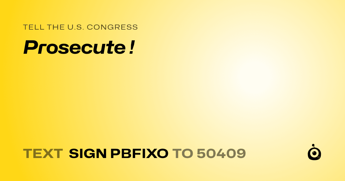 A shareable card that reads "tell the U.S. Congress: Prosecute !" followed by "text sign PBFIXO to 50409"