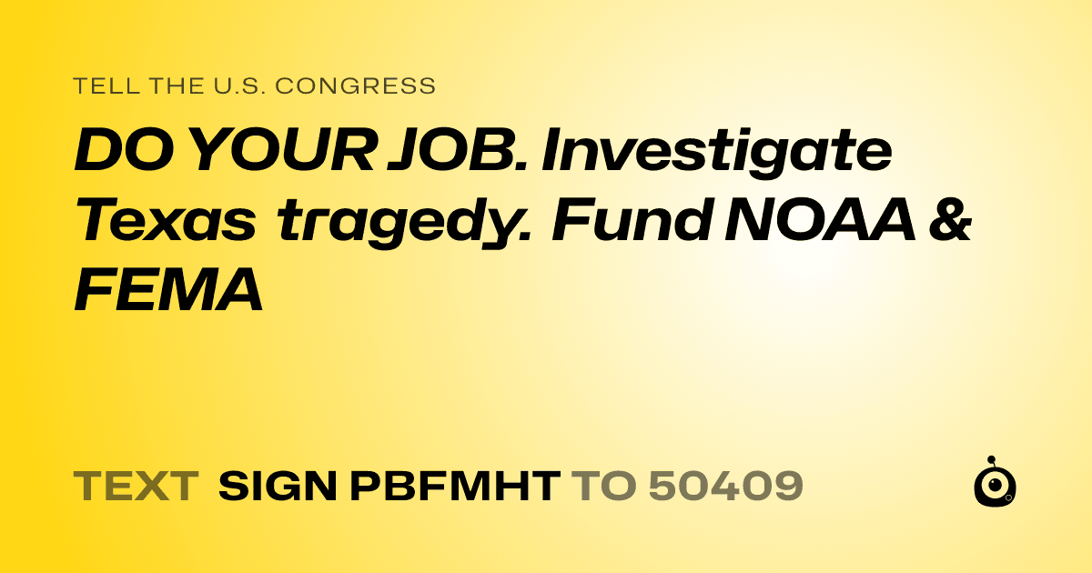 A shareable card that reads "tell the U.S. Congress: DO YOUR JOB. Investigate Texas tragedy. Fund NOAA & FEMA" followed by "text sign PBFMHT to 50409"