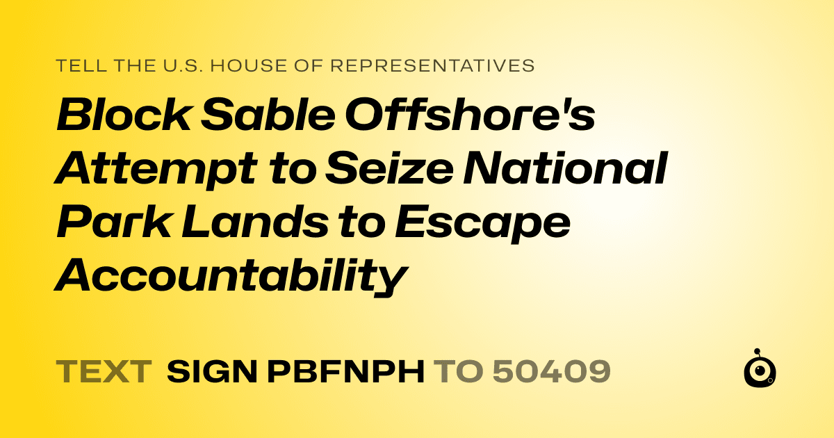 A shareable card that reads "tell the U.S. House of Representatives: Block Sable Offshore's Attempt to Seize National Park Lands to Escape Accountability" followed by "text sign PBFNPH to 50409"