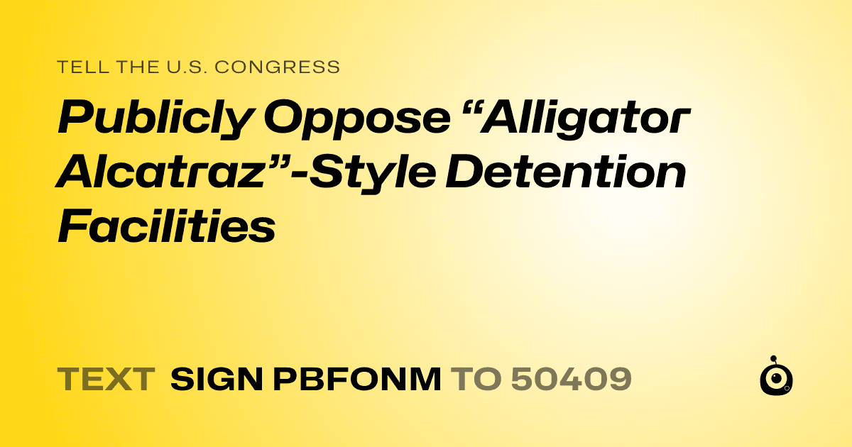A shareable card that reads "tell the U.S. Congress: Publicly Oppose “Alligator Alcatraz”-Style Detention Facilities" followed by "text sign PBFONM to 50409"
