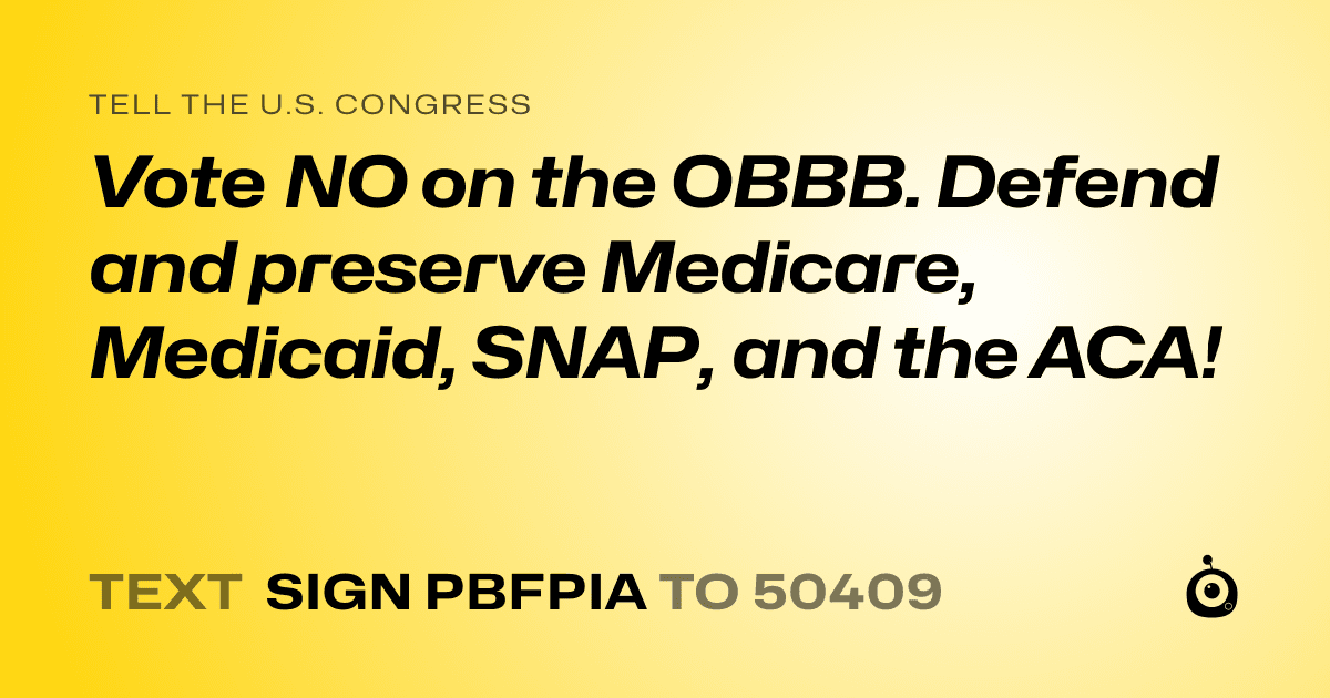 A shareable card that reads "tell the U.S. Congress: Vote NO on the OBBB.

Defend and preserve Medicare, Medicaid, SNAP, and the ACA!" followed by "text sign PBFPIA to 50409"