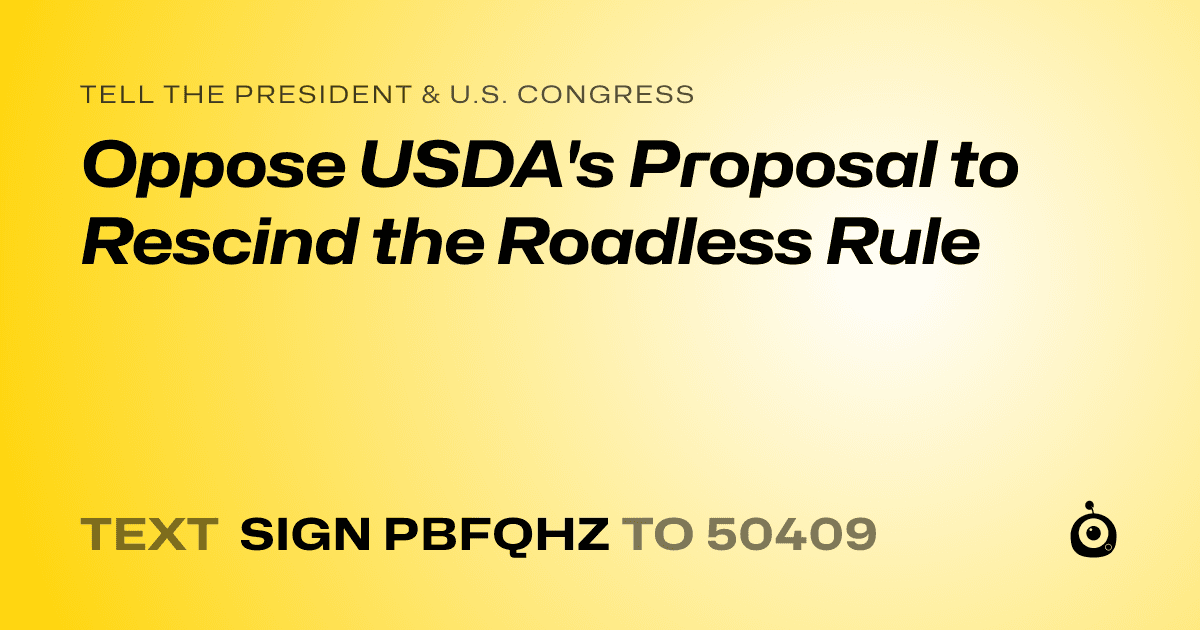 A shareable card that reads "tell the President & U.S. Congress: Oppose USDA's Proposal to Rescind the Roadless Rule" followed by "text sign PBFQHZ to 50409"