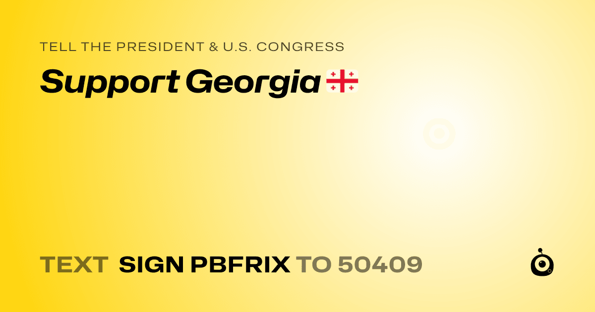 A shareable card that reads "tell the President & U.S. Congress: Support Georgia 🇬🇪" followed by "text sign PBFRIX to 50409"