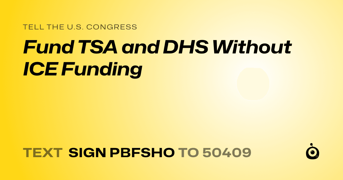 A shareable card that reads "tell the U.S. Congress: Fund TSA and DHS Without ICE Funding" followed by "text sign PBFSHO to 50409"