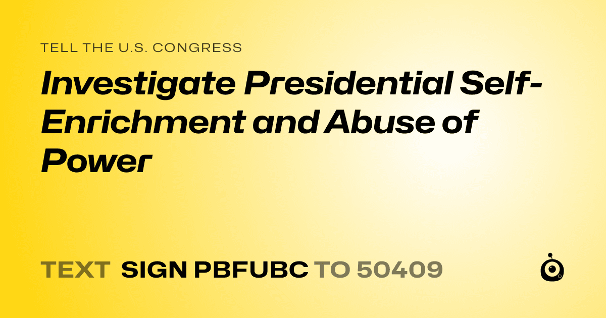 A shareable card that reads "tell the U.S. Congress: Investigate Presidential Self-Enrichment and Abuse of Power" followed by "text sign PBFUBC to 50409"