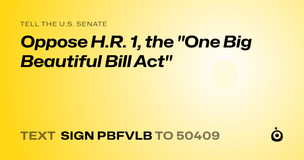 A shareable card that reads "tell the U.S. Senate: Oppose H.R. 1, the "One Big Beautiful Bill Act"" followed by "text sign PBFVLB to 50409"