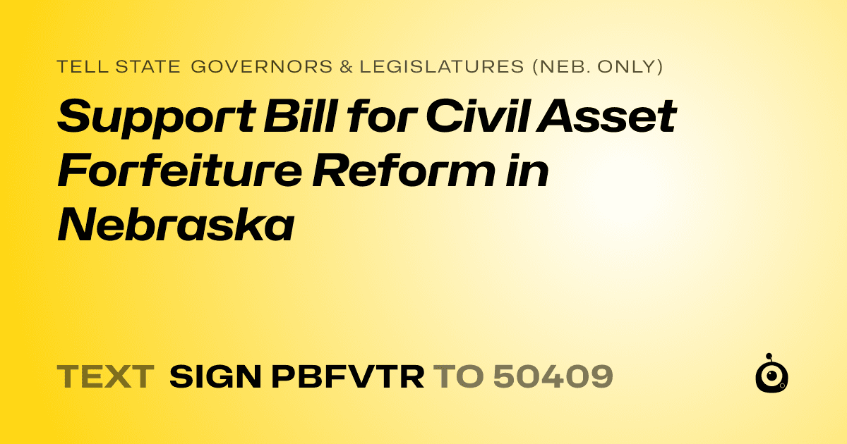 A shareable card that reads "tell State Governors & Legislatures (Neb. only): Support Bill for Civil Asset Forfeiture Reform in Nebraska" followed by "text sign PBFVTR to 50409"