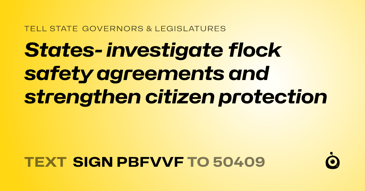 A shareable card that reads "tell State Governors & Legislatures: States- investigate flock safety agreements and strengthen citizen protection" followed by "text sign PBFVVF to 50409"