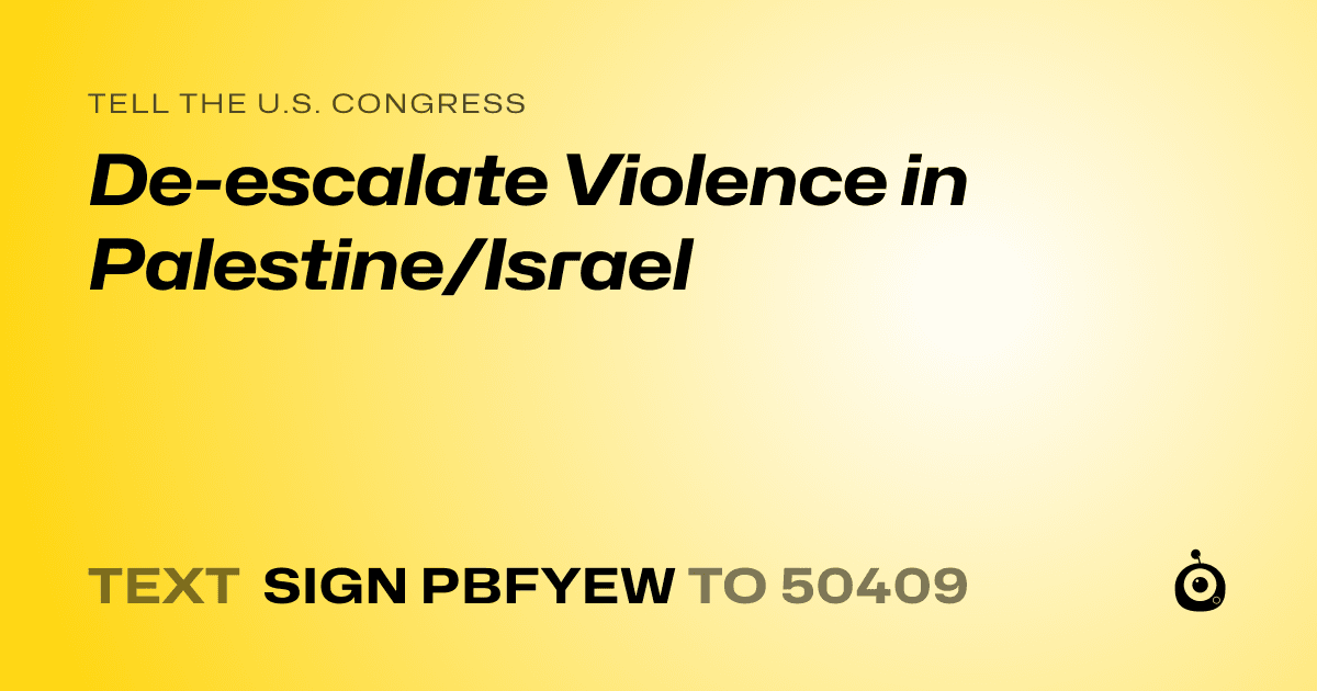 A shareable card that reads "tell the U.S. Congress: De-escalate Violence in Palestine/Israel" followed by "text sign PBFYEW to 50409"