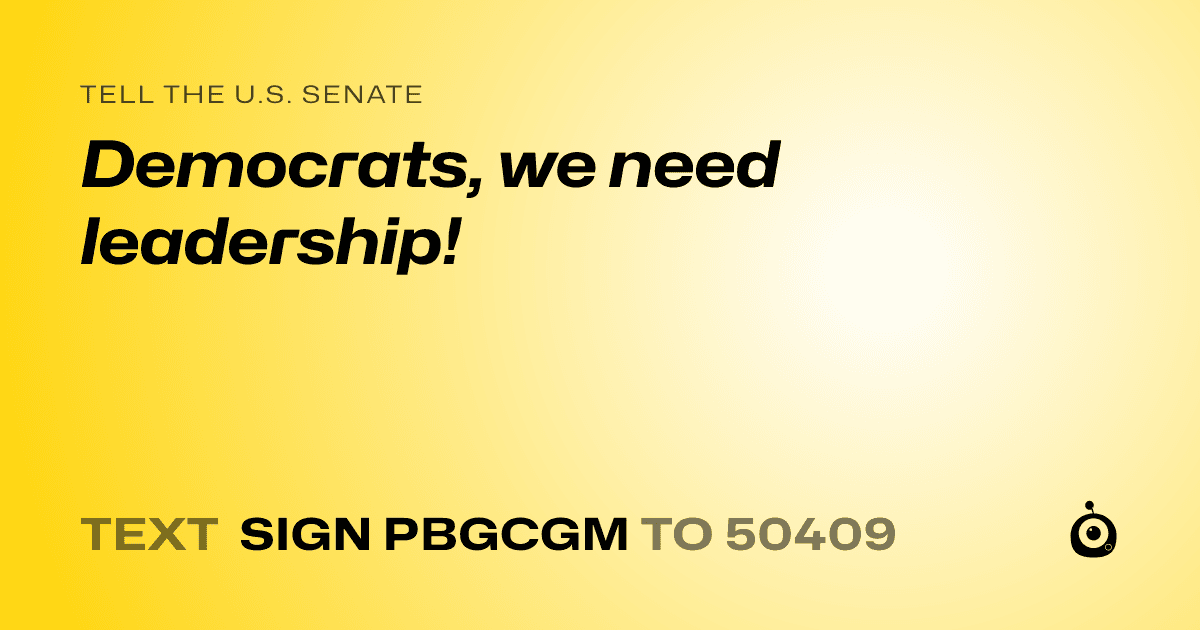 A shareable card that reads "tell the U.S. Senate: Democrats, we need leadership!" followed by "text sign PBGCGM to 50409"