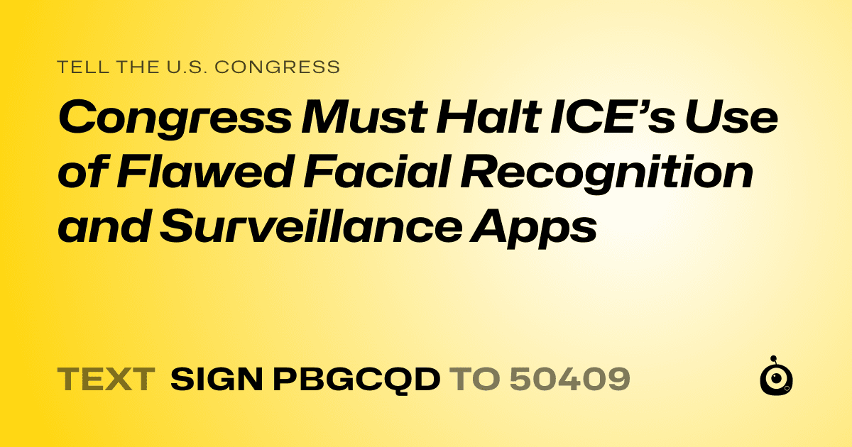 A shareable card that reads "tell the U.S. Congress: Congress Must Halt ICE’s Use of Flawed Facial Recognition and Surveillance Apps" followed by "text sign PBGCQD to 50409"