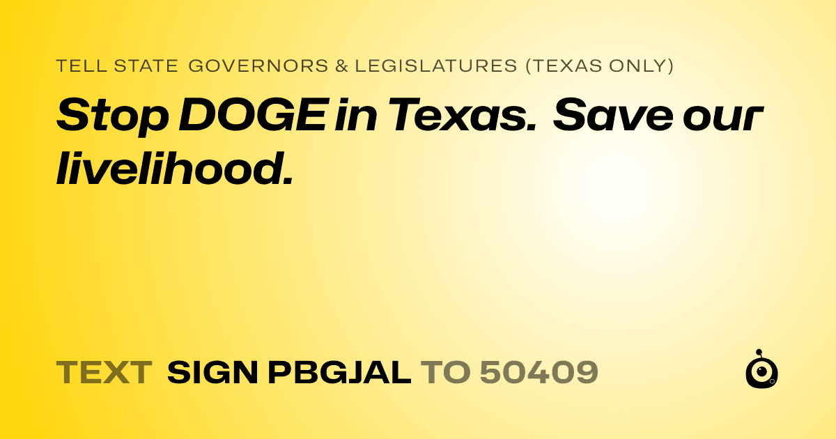 A shareable card that reads "tell State Governors & Legislatures (Texas only): Stop DOGE in Texas. Save our livelihood." followed by "text sign PBGJAL to 50409"