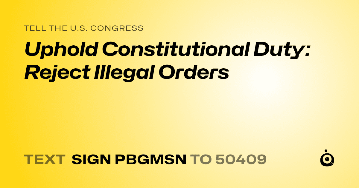 A shareable card that reads "tell the U.S. Congress: Uphold Constitutional Duty: Reject Illegal Orders" followed by "text sign PBGMSN to 50409"